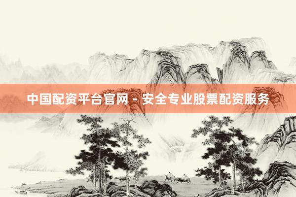 中国配资平台官网 - 安全专业股票配资服务