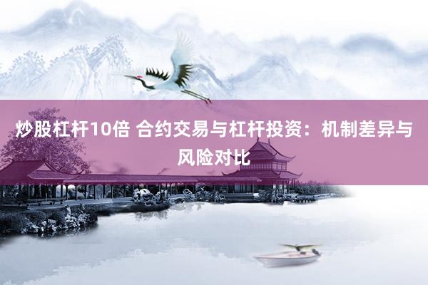 炒股杠杆10倍 合约交易与杠杆投资：机制差异与风险对比