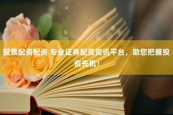 股票配资配资 专业证券配资资讯平台，助您把握投资先机！
