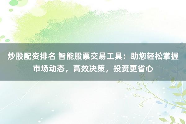 炒股配资排名 智能股票交易工具：助您轻松掌握市场动态，高效决策，投资更省心