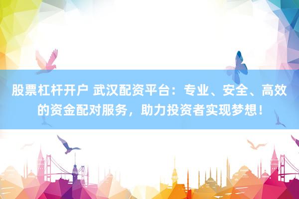 股票杠杆开户 武汉配资平台：专业、安全、高效的资金配对服务，助力投资者实现梦想！