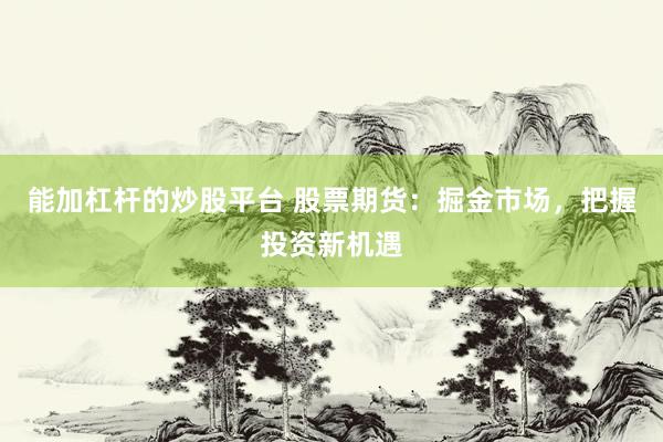 能加杠杆的炒股平台 股票期货：掘金市场，把握投资新机遇