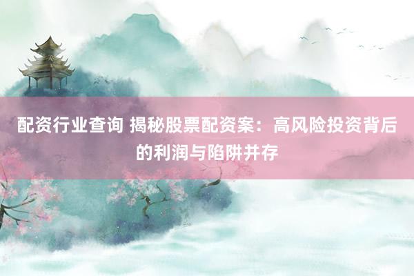 配资行业查询 揭秘股票配资案：高风险投资背后的利润与陷阱并存