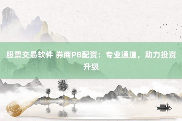 股票交易软件 券商PB配资：专业通道，助力投资升级
