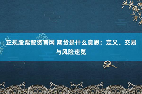 正规股票配资官网 期货是什么意思：定义、交易与风险速览