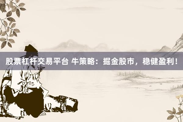 股票杠杆交易平台 牛策略：掘金股市，稳健盈利！