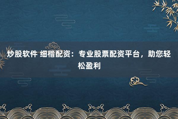 炒股软件 细楷配资：专业股票配资平台，助您轻松盈利