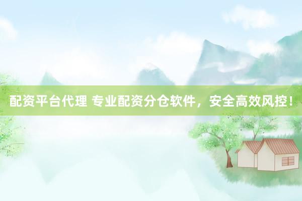 配资平台代理 专业配资分仓软件，安全高效风控！