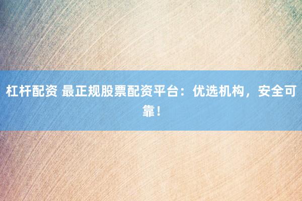 杠杆配资 最正规股票配资平台：优选机构，安全可靠！