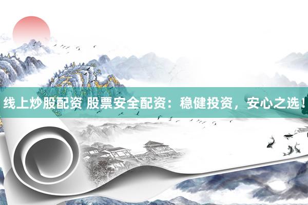 线上炒股配资 股票安全配资：稳健投资，安心之选！