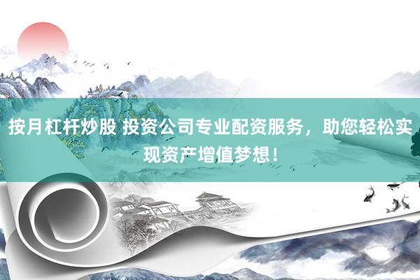 按月杠杆炒股 投资公司专业配资服务，助您轻松实现资产增值梦想！