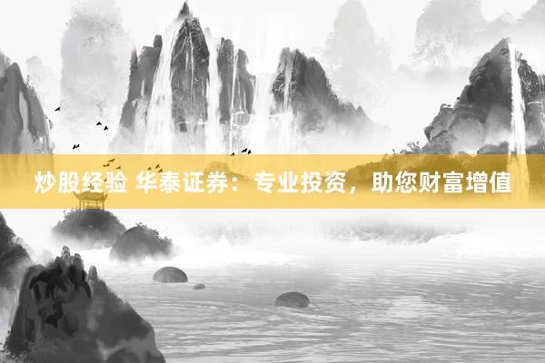 炒股经验 华泰证券：专业投资，助您财富增值