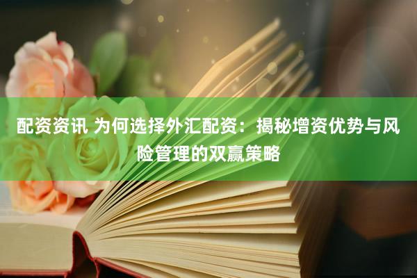 配资资讯 为何选择外汇配资：揭秘增资优势与风险管理的双赢策略