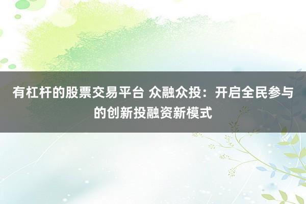 有杠杆的股票交易平台 众融众投：开启全民参与的创新投融资新模式