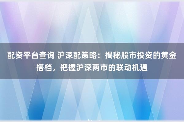 配资平台查询 沪深配策略：揭秘股市投资的黄金搭档，把握沪深两市的联动机遇