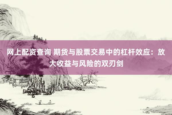 网上配资查询 期货与股票交易中的杠杆效应：放大收益与风险的双刃剑