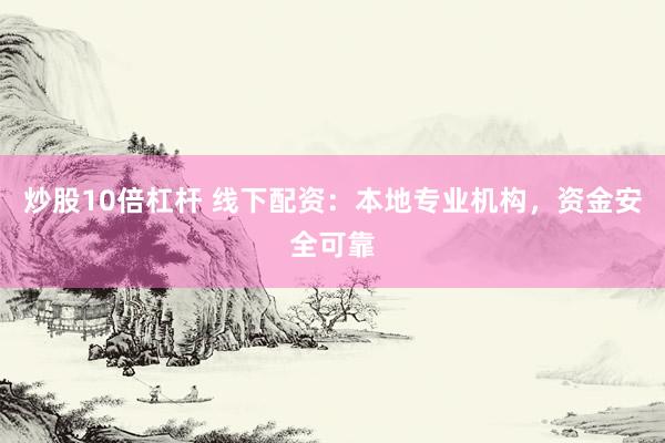 炒股10倍杠杆 线下配资：本地专业机构，资金安全可靠