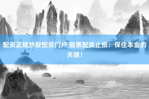 配资正规炒股配资门户 股票配资止损：保住本金的关键！