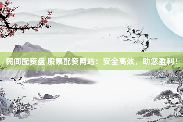 民间配资盘 股票配资网站：安全高效，助您盈利！