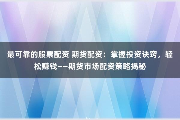 最可靠的股票配资 期货配资：掌握投资诀窍，轻松赚钱——期货市场配资策略揭秘