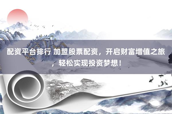 配资平台排行 加盟股票配资，开启财富增值之旅，轻松实现投资梦想！