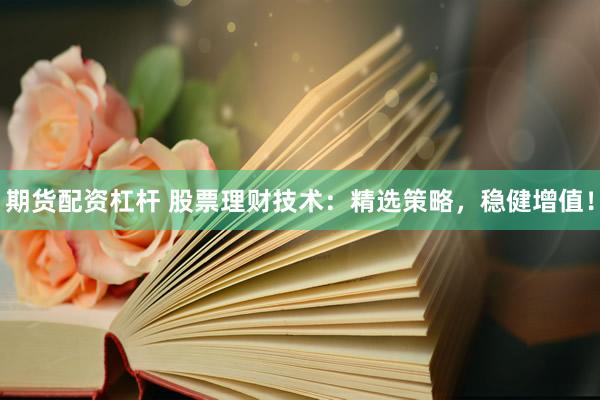 期货配资杠杆 股票理财技术：精选策略，稳健增值！