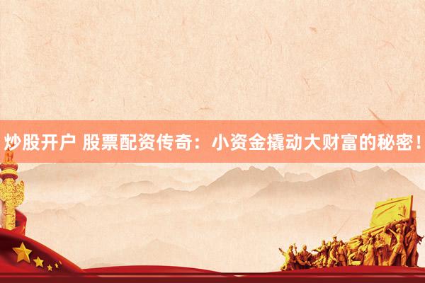 炒股开户 股票配资传奇：小资金撬动大财富的秘密！