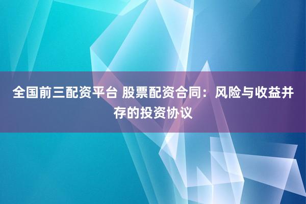 全国前三配资平台 股票配资合同：风险与收益并存的投资协议