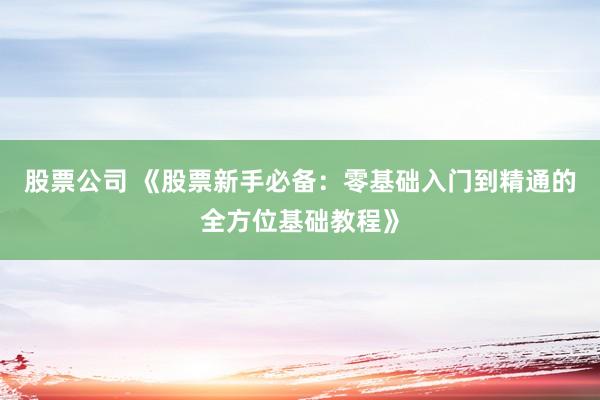 股票公司 《股票新手必备：零基础入门到精通的全方位基础教程》