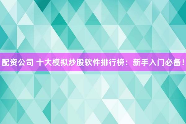 配资公司 十大模拟炒股软件排行榜：新手入门必备！