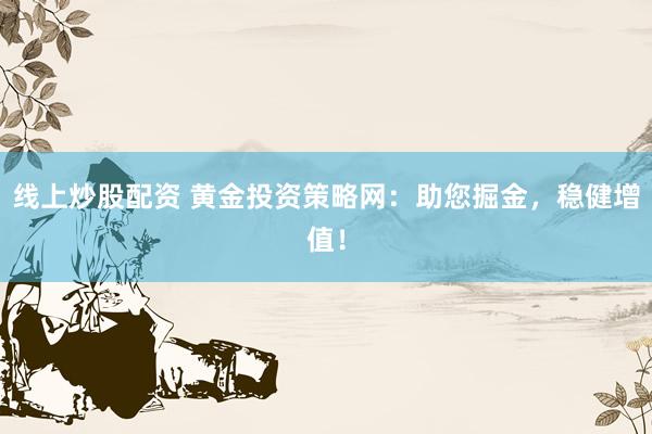 线上炒股配资 黄金投资策略网：助您掘金，稳健增值！