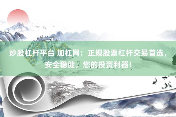 炒股杠杆平台 加杠网：正规股票杠杆交易首选，安全稳健，您的投资利器！