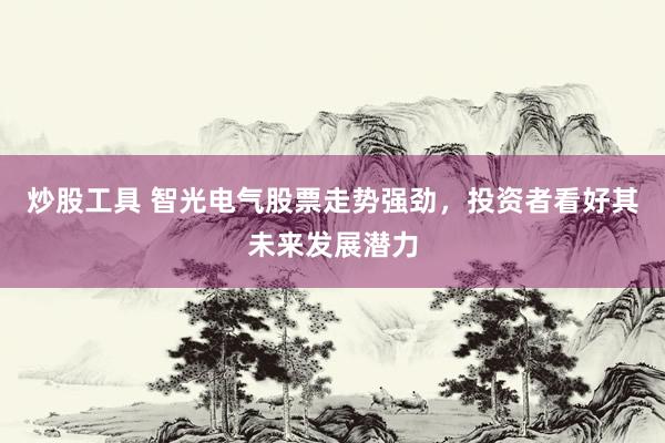 炒股工具 智光电气股票走势强劲，投资者看好其未来发展潜力