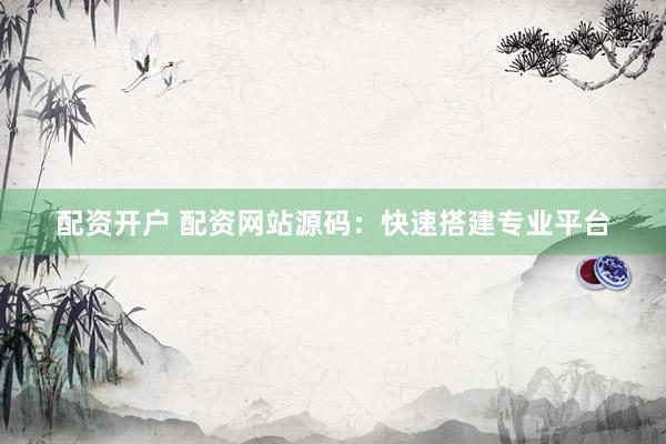 配资开户 配资网站源码：快速搭建专业平台