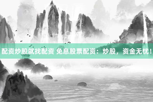 配资炒股就找配资 免息股票配资：炒股，资金无忧！