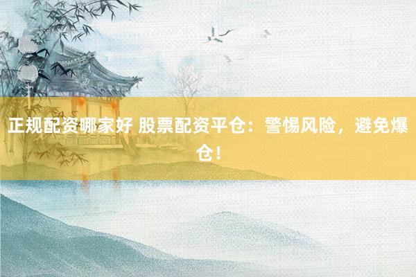 正规配资哪家好 股票配资平仓：警惕风险，避免爆仓！