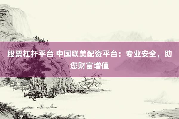 股票杠杆平台 中国联美配资平台：专业安全，助您财富增值
