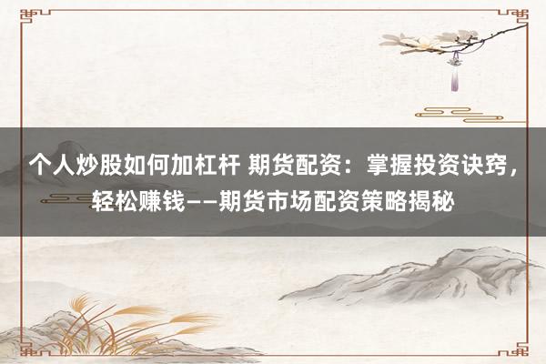 个人炒股如何加杠杆 期货配资:掌握投资诀窍,轻松赚钱——期货市场配资策略揭秘