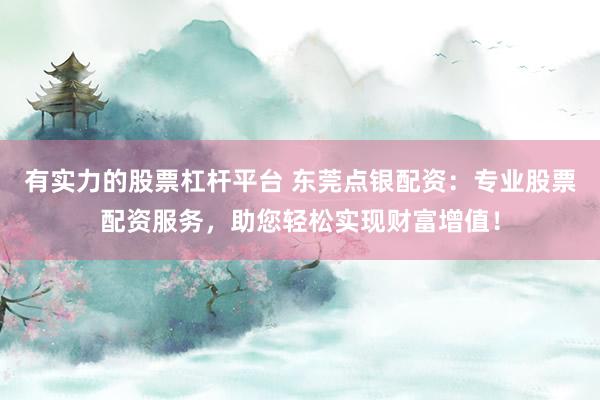 有实力的股票杠杆平台 东莞点银配资:专业股票配资服务,助您轻松实现财富增值!
