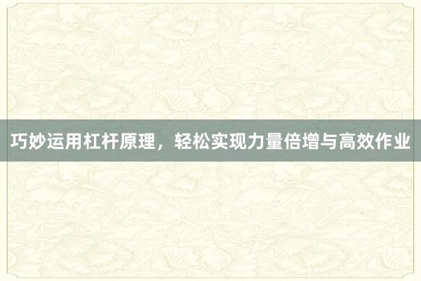 巧妙运用杠杆原理，轻松实现力量倍增与高效作业