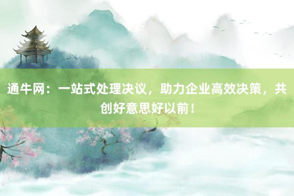 通牛网：一站式处理决议，助力企业高效决策，共创好意思好以前！