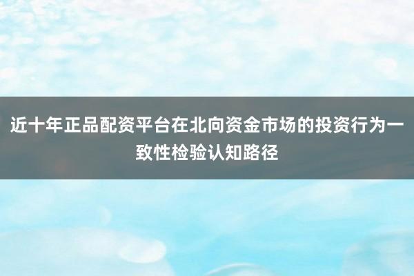 近十年正品配资平台在北向资金市场的投资行为一致性检验认知路径