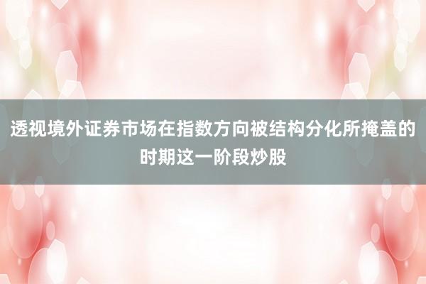 透视境外证券市场在指数方向被结构分化所掩盖的时期这一阶段炒股