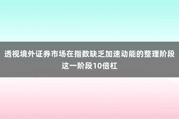 透视境外证券市场在指数缺乏加速动能的整理阶段这一阶段10倍杠