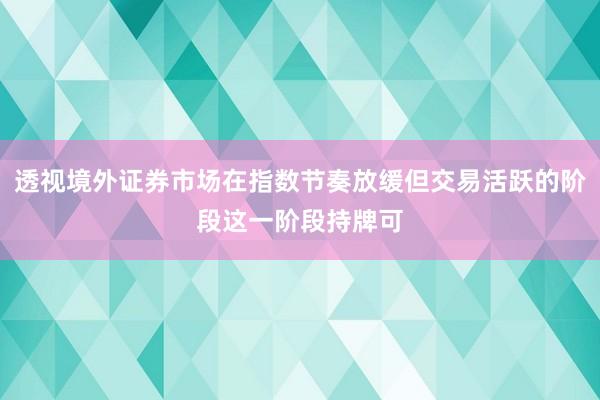 透视境外证券市场在指数节奏放缓但交易活跃的阶段这一阶段持牌可
