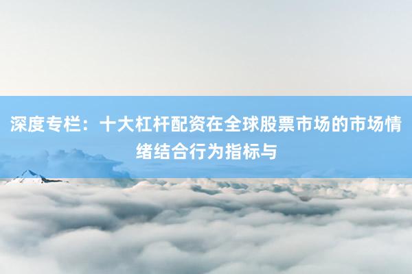 深度专栏：十大杠杆配资在全球股票市场的市场情绪结合行为指标与