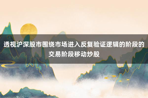 透视沪深股市围绕市场进入反复验证逻辑的阶段的交易阶段移动炒股
