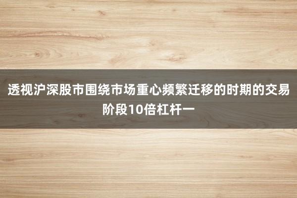 透视沪深股市围绕市场重心频繁迁移的时期的交易阶段10倍杠杆一