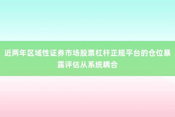 近两年区域性证券市场股票杠杆正规平台的仓位暴露评估从系统耦合