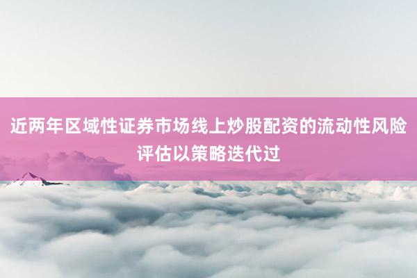 近两年区域性证券市场线上炒股配资的流动性风险评估以策略迭代过